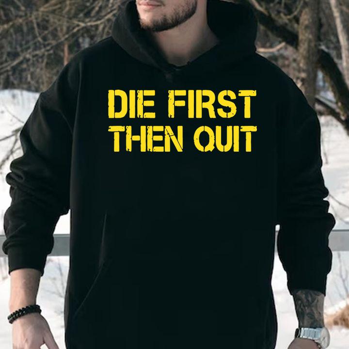 Army Motivational Die First Then Quit t-shirt hoodie