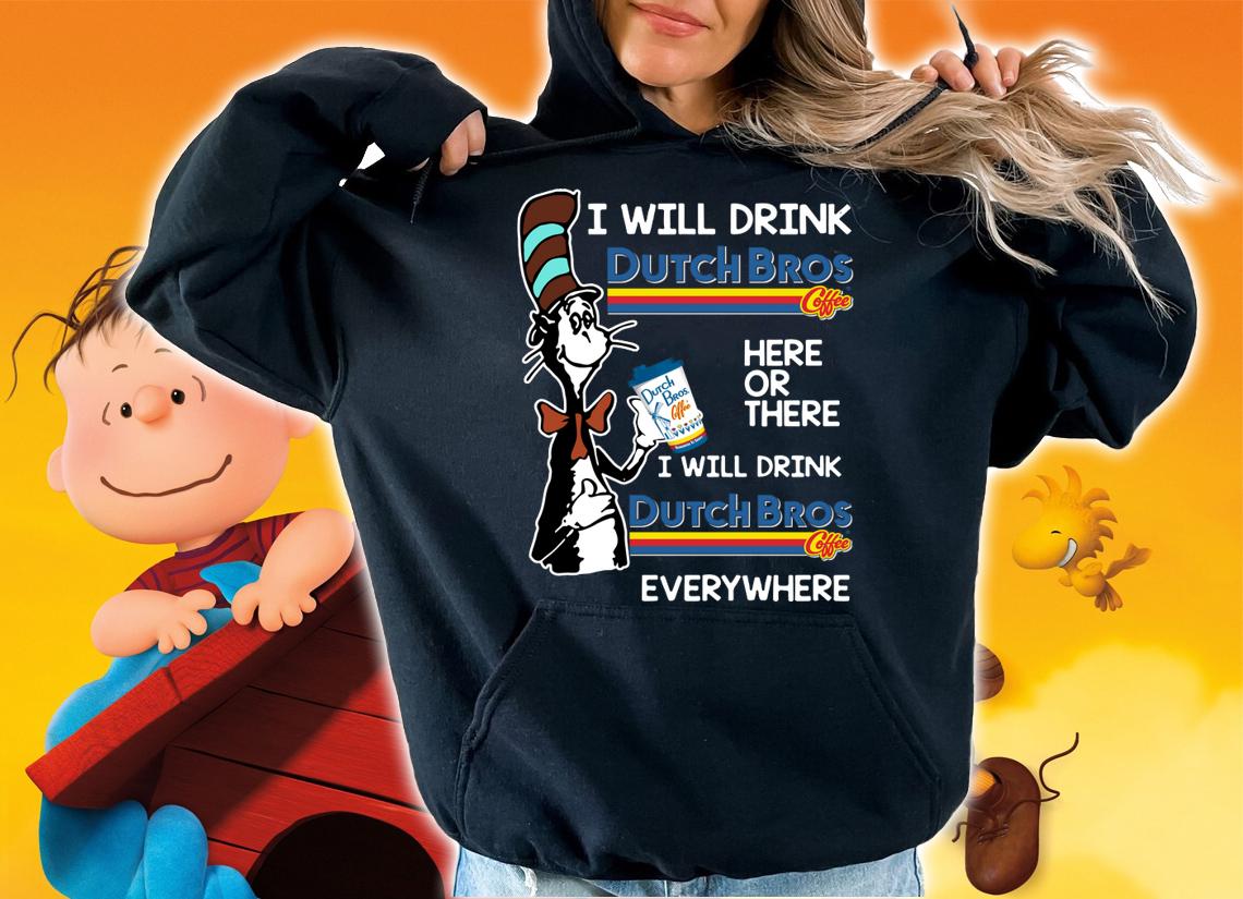 Dr Seuss i will drink Dutch Bros Coffee here or there everywhere t-shirt hoodie