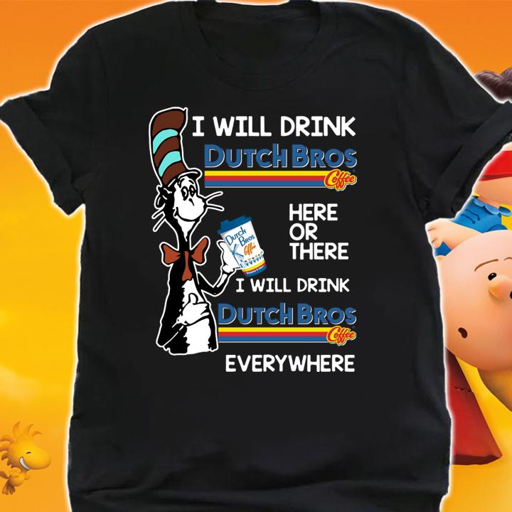 Dr Seuss i will drink Dutch Bros Coffee here or there everywhere t-shirt shirt