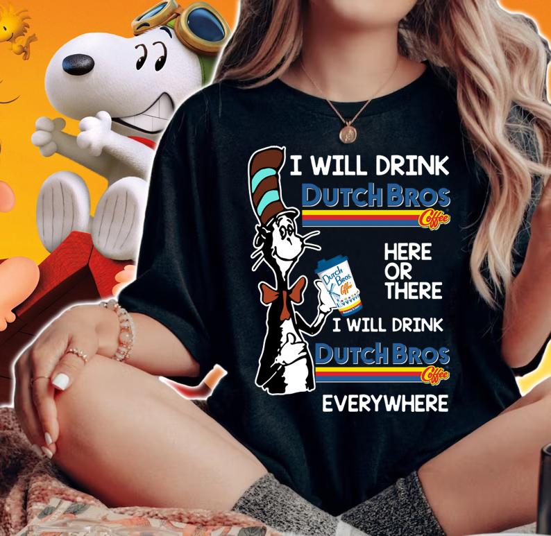 Dr Seuss i will drink Dutch Bros Coffee here or there everywhere t-shirt woman shirt