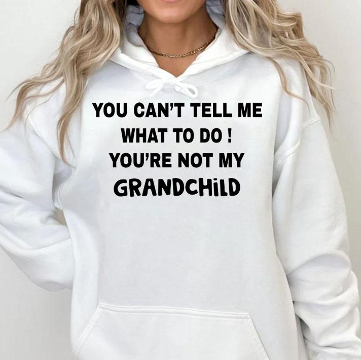 You can't tell me what to do You're not my grandchild t-shirt