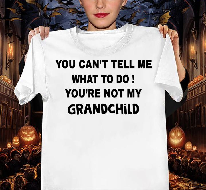 You can't tell me what to do You're not my grandchild t-shirt