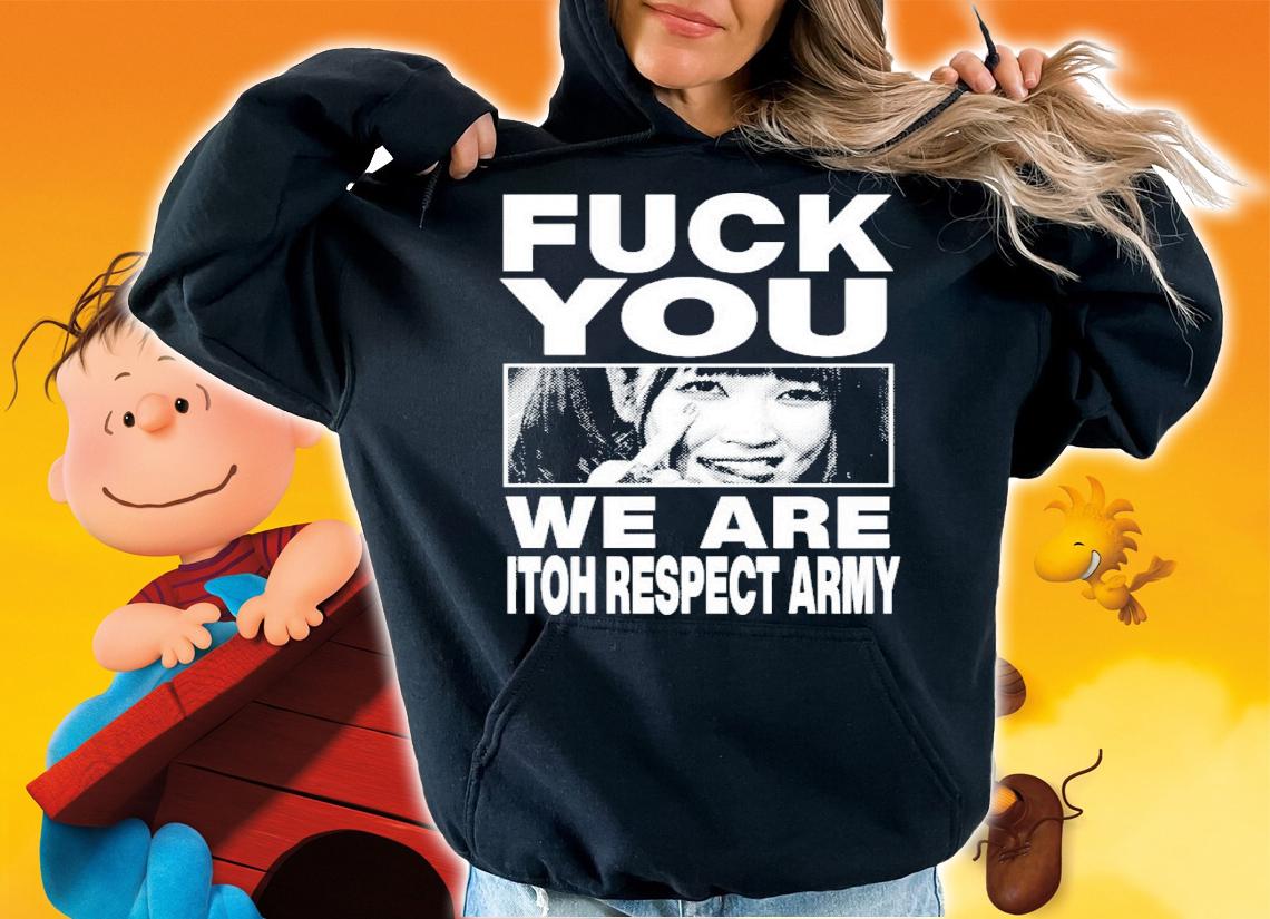 Maki Itoh Fuck You We Are Itoh Respect Army T-Shirt t-shirt hoodie