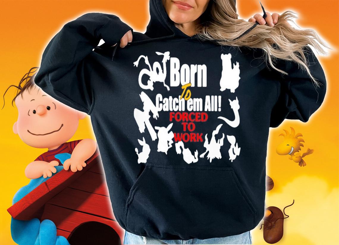 Born To Catch Em All Forced To Work Shirt t-shirt hoodie