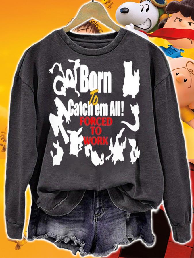 Born To Catch Em All Forced To Work Shirt t-shirt sweatshirt