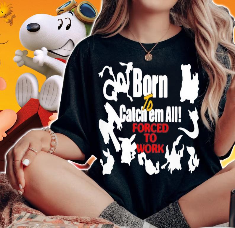 Born To Catch Em All Forced To Work Shirt t-shirt woman shirt