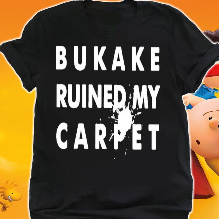 Bukake Ruined My Carpet T-Shirt t-shirt shirt