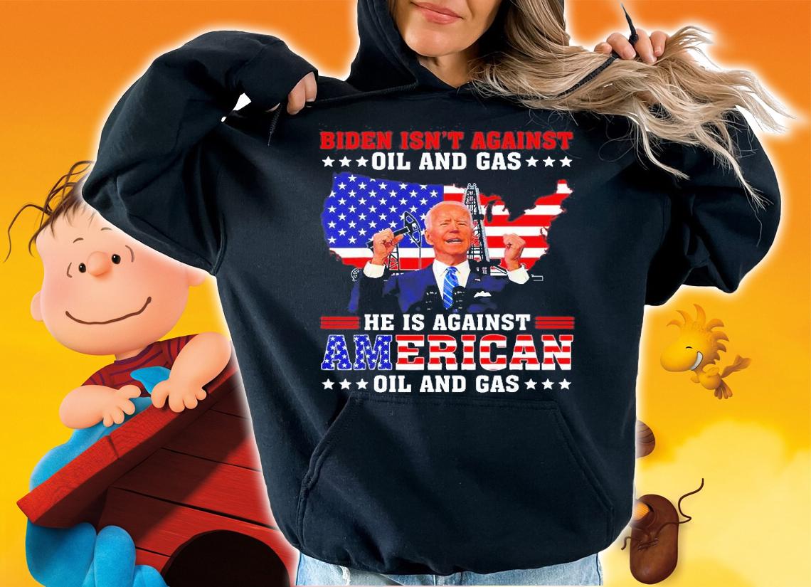 Biden Isn't Against Oil And Gas Hes Against American Oil And Gas T-Shirt t-shirt hoodie