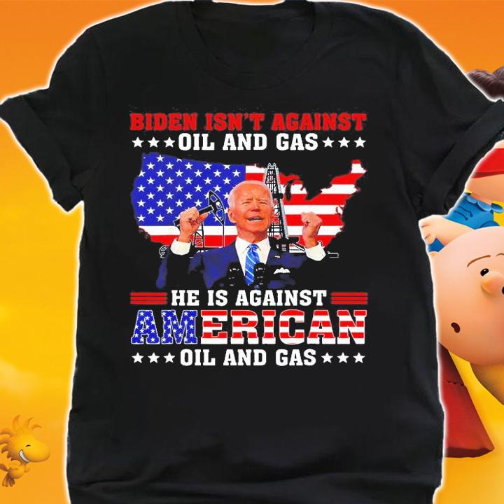 Biden Isn't Against Oil And Gas Hes Against American Oil And Gas T-Shirt t-shirt shirt