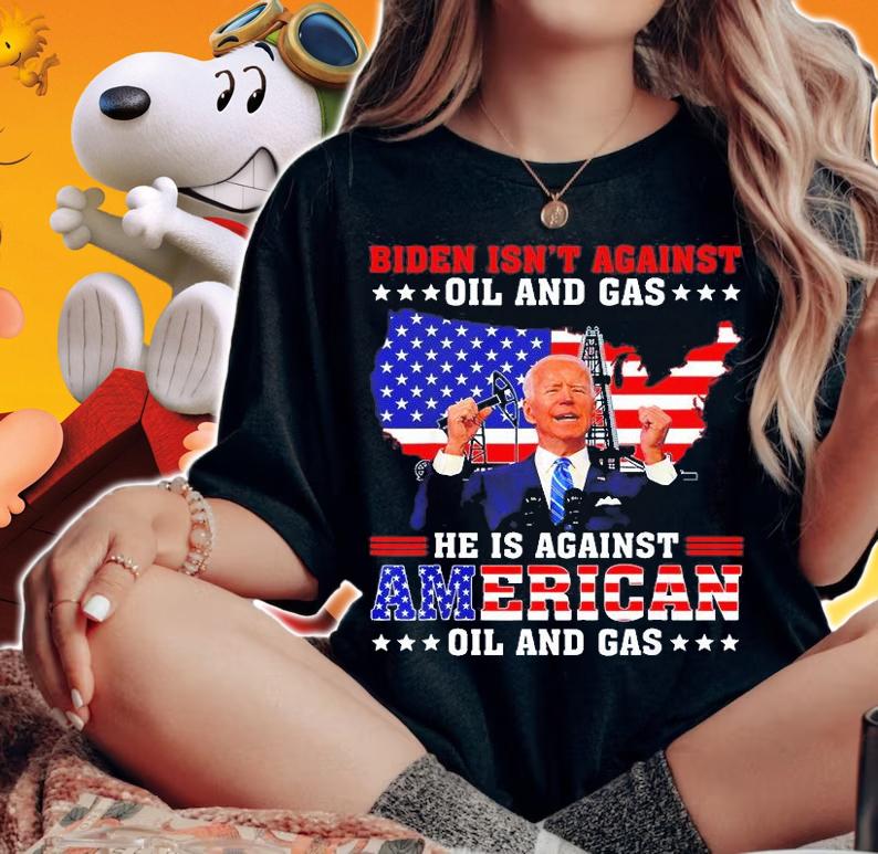 Biden Isn't Against Oil And Gas Hes Against American Oil And Gas T-Shirt t-shirt woman shirt