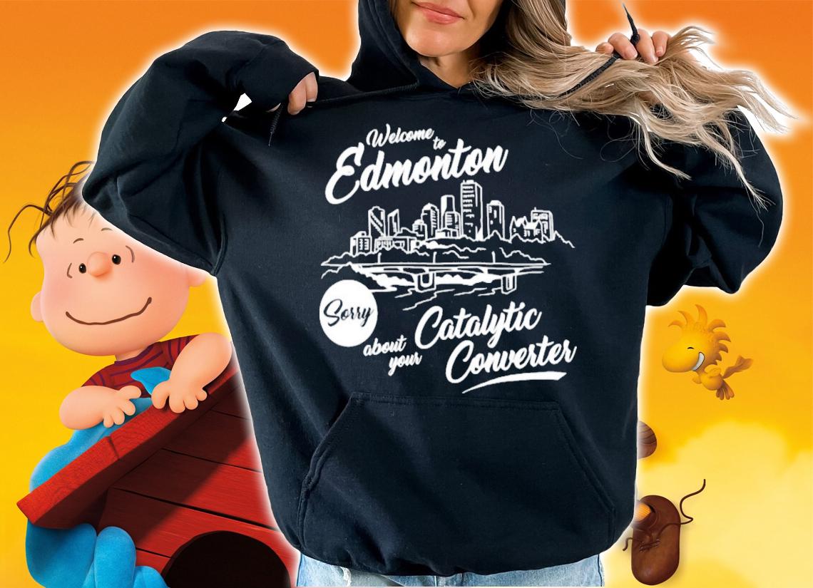 Welcome To Edmonton Sorry About Your Catalytic Converter T-Shirt t-shirt hoodie