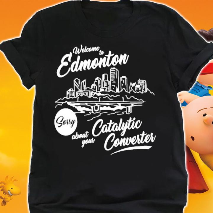 Welcome To Edmonton Sorry About Your Catalytic Converter T-Shirt t-shirt shirt