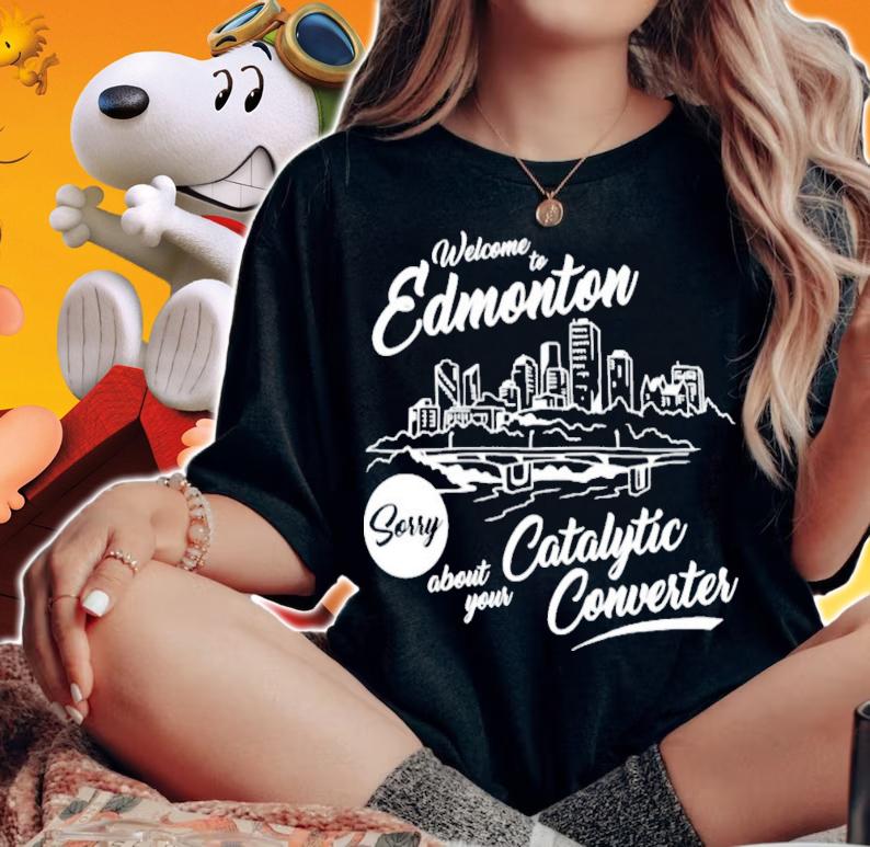 Welcome To Edmonton Sorry About Your Catalytic Converter T-Shirt t-shirt woman shirt