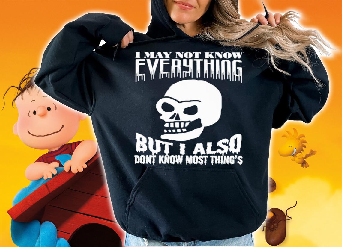 I May Not Know Every Thing But I Also Don't Know Most Thing's Shirt t-shirt hoodie