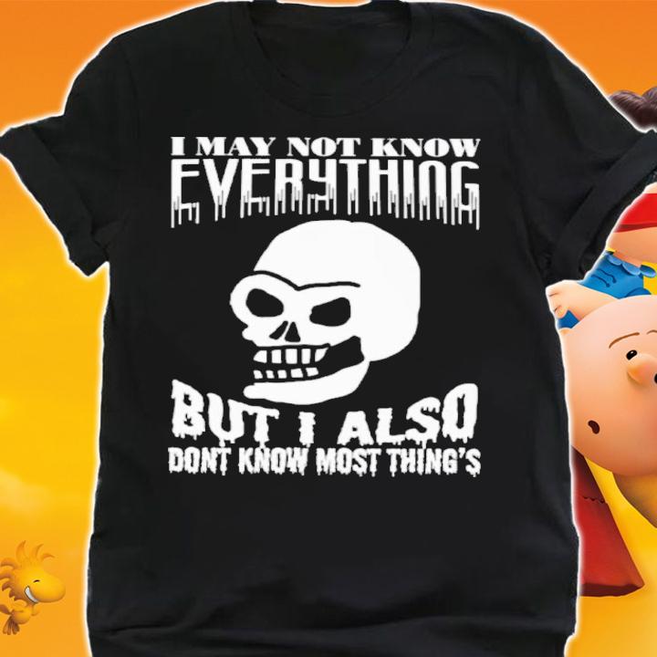 I May Not Know Every Thing But I Also Don't Know Most Thing's Shirt t-shirt shirt