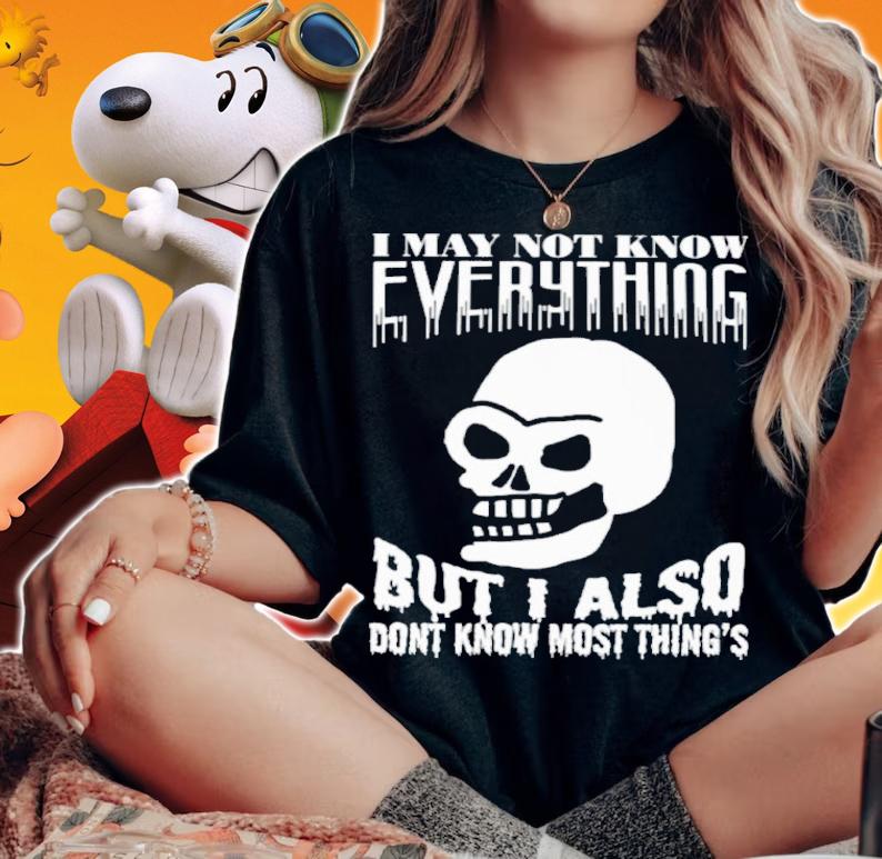 I May Not Know Every Thing But I Also Don't Know Most Thing's Shirt t-shirt woman shirt