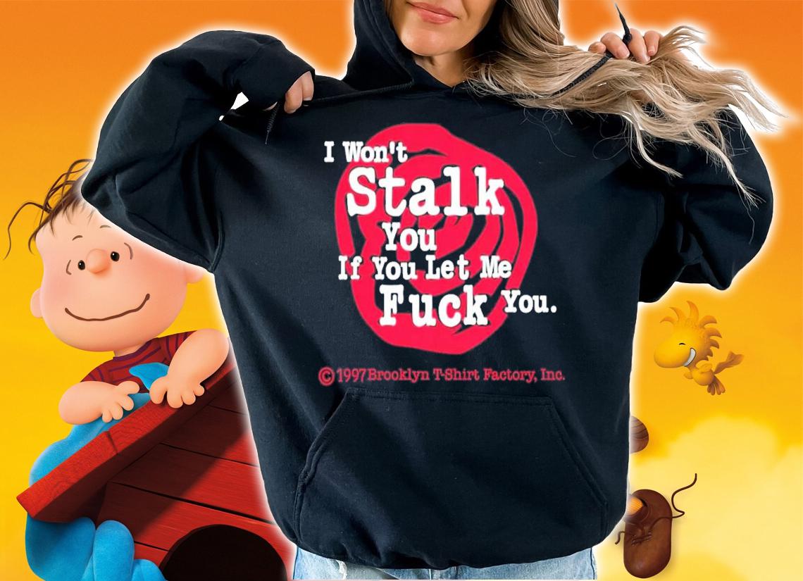 I Won't Stalk You If You Let Me Fuck You T-Shirt t-shirt hoodie