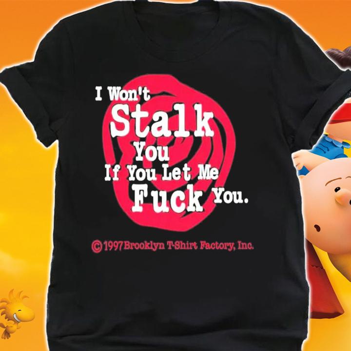 I Won't Stalk You If You Let Me Fuck You T-Shirt t-shirt shirt