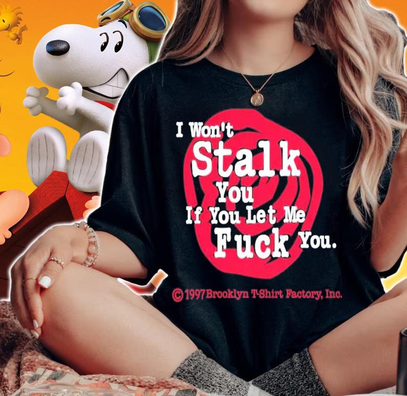 I Won't Stalk You If You Let Me Fuck You T-Shirt t-shirt woman shirt