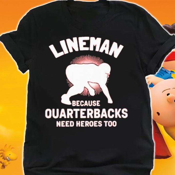Lineman Because Quarterbacks Need Heroes Too T-Shirt t-shirt shirt