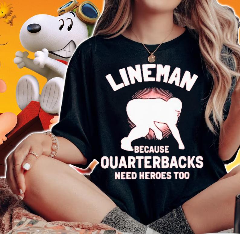 Lineman Because Quarterbacks Need Heroes Too T-Shirt t-shirt woman shirt