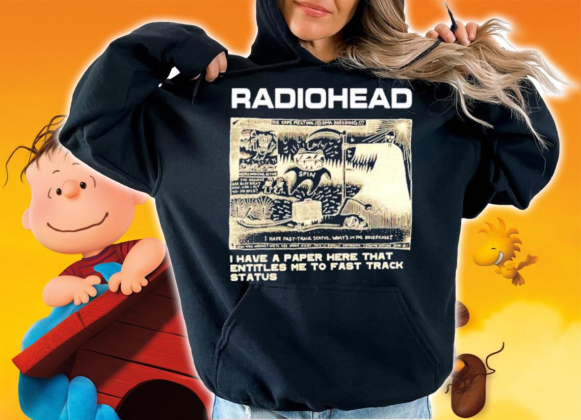 Radiohead I Have A Paper Here That Entitles Me To Fast Track Status 2022 Shirt t-shirt hoodie