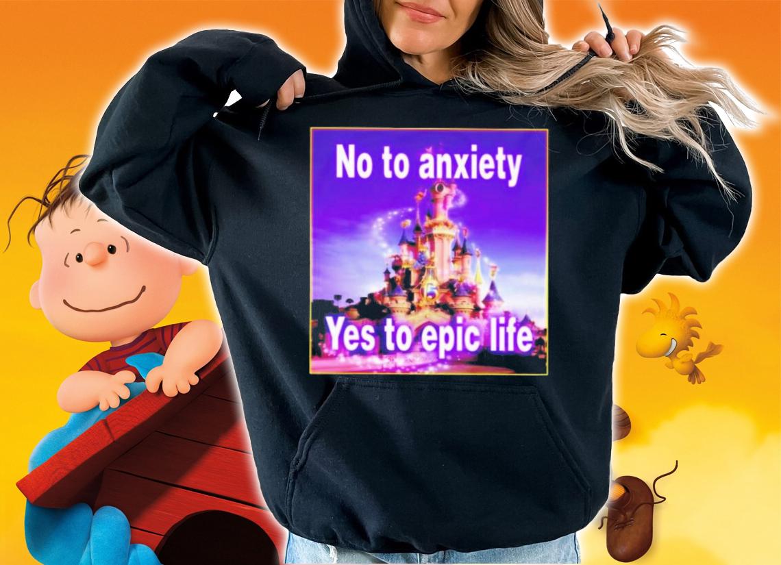 No To Anxiety Yes To Epic Life T-Shirt t-shirt hoodie