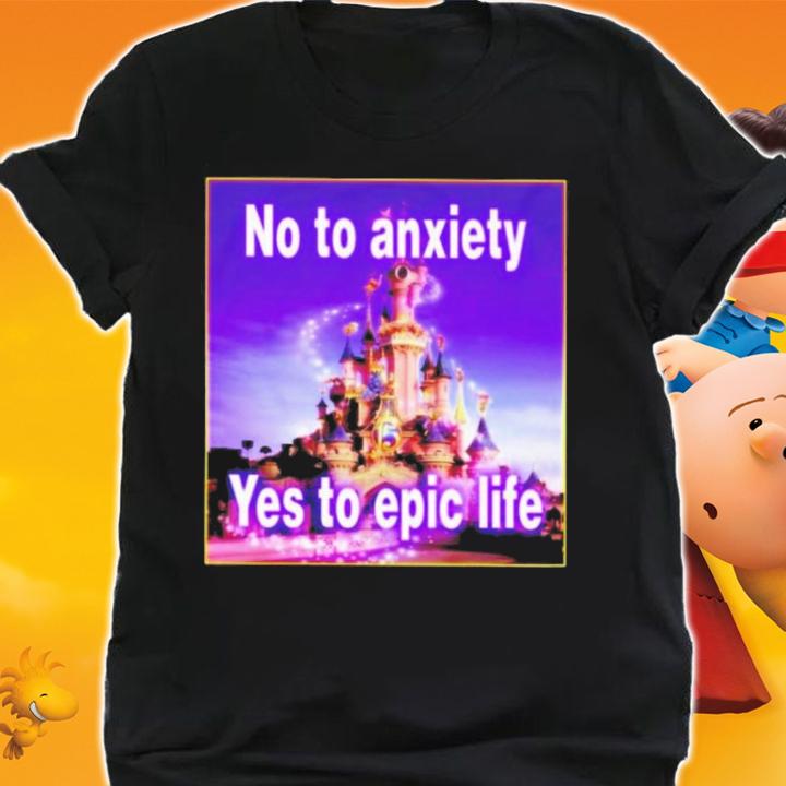 No To Anxiety Yes To Epic Life T-Shirt t-shirt shirt