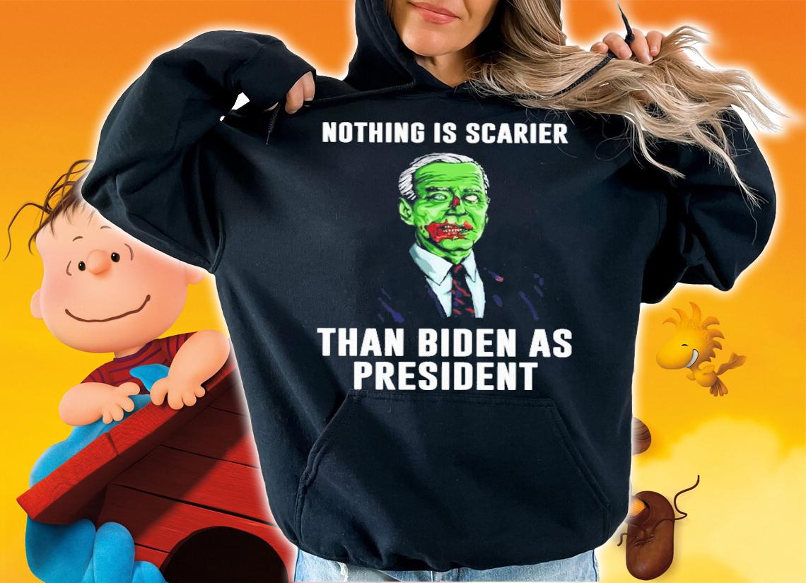 Nothing Is Scarier Than Biden As President Shirt t-shirt hoodie