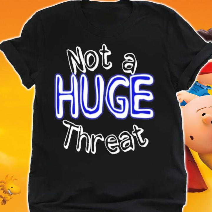 Official Not A Huge Threat Shirt t-shirt shirt