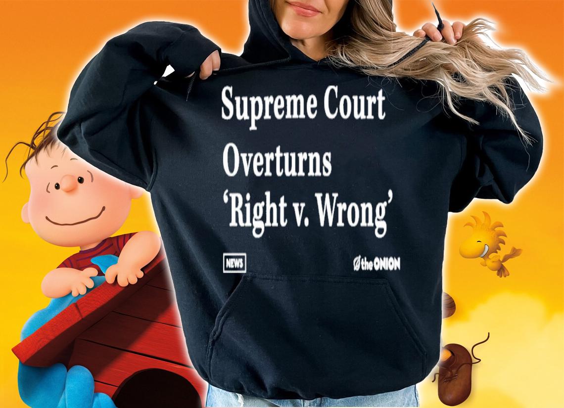 Supreme Court Overturns Right V. Wrong Shirt t-shirt hoodie