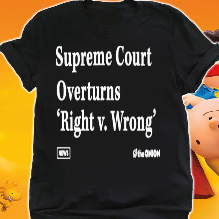 Supreme Court Overturns Right V. Wrong Shirt t-shirt shirt