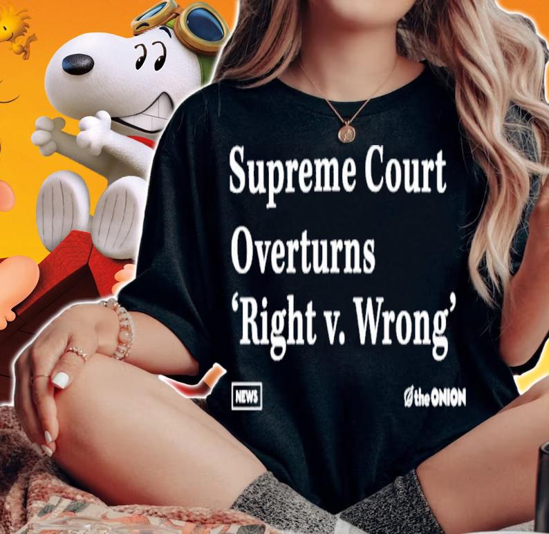 Supreme Court Overturns Right V. Wrong Shirt t-shirt woman shirt