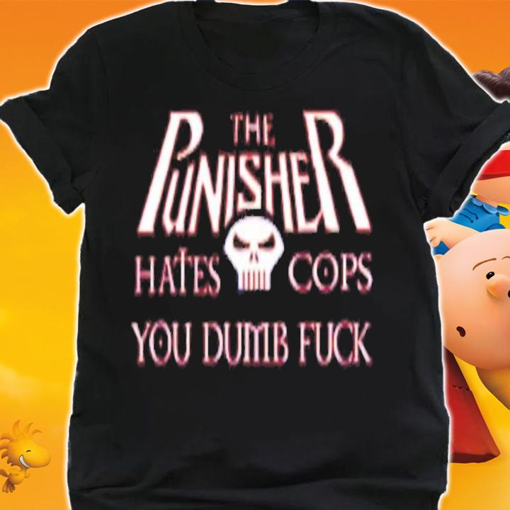 The Punisher Hates Cops You Dumb Fuck Shirt t-shirt shirt
