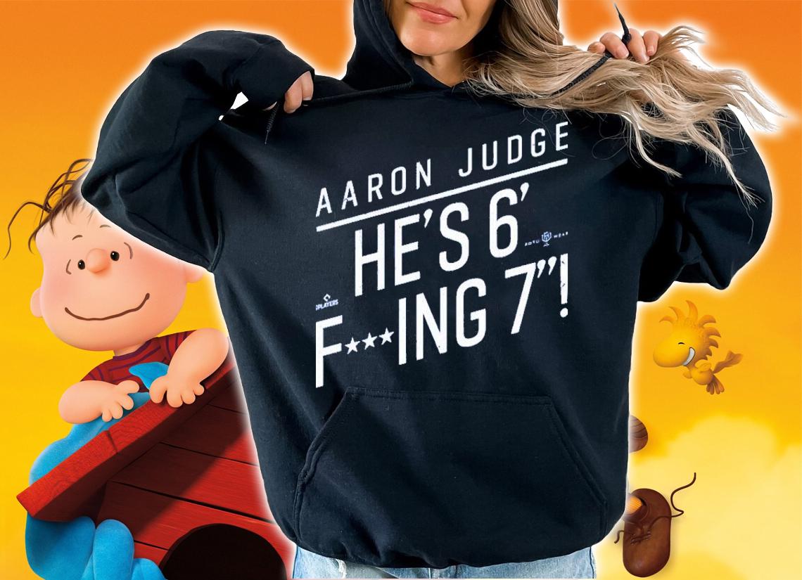 Aaron Judge He's 6 Fucking 7 He's Fucking 6 Foot 7 Shirt t-shirt hoodie