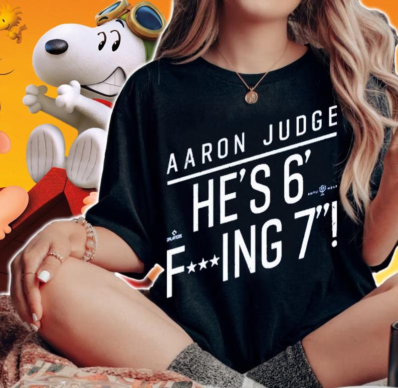 Aaron Judge He's 6 Fucking 7 He's Fucking 6 Foot 7 Shirt t-shirt woman shirt