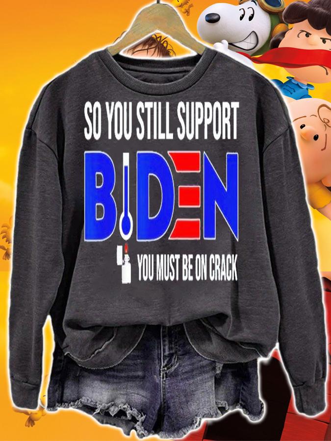 Anti Biden So You Still Support Biden You Must Be On Crack T-Shirt t-shirt sweatshirt