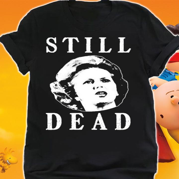 Anti Margaret Thatcher Is Still Dead Shirt t-shirt