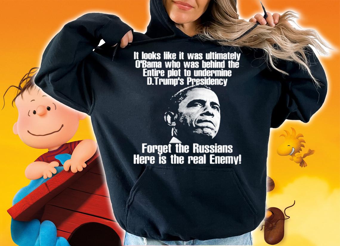 Barack Obama It Looks Like It Was Ultimately O'bama Who Was Behind The Entire Plot To Undermine Shirt t-shirt hoodie