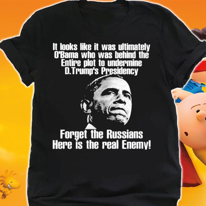 Barack Obama It Looks Like It Was Ultimately O'bama Who Was Behind The Entire Plot To Undermine Shirt t-shirt shirt