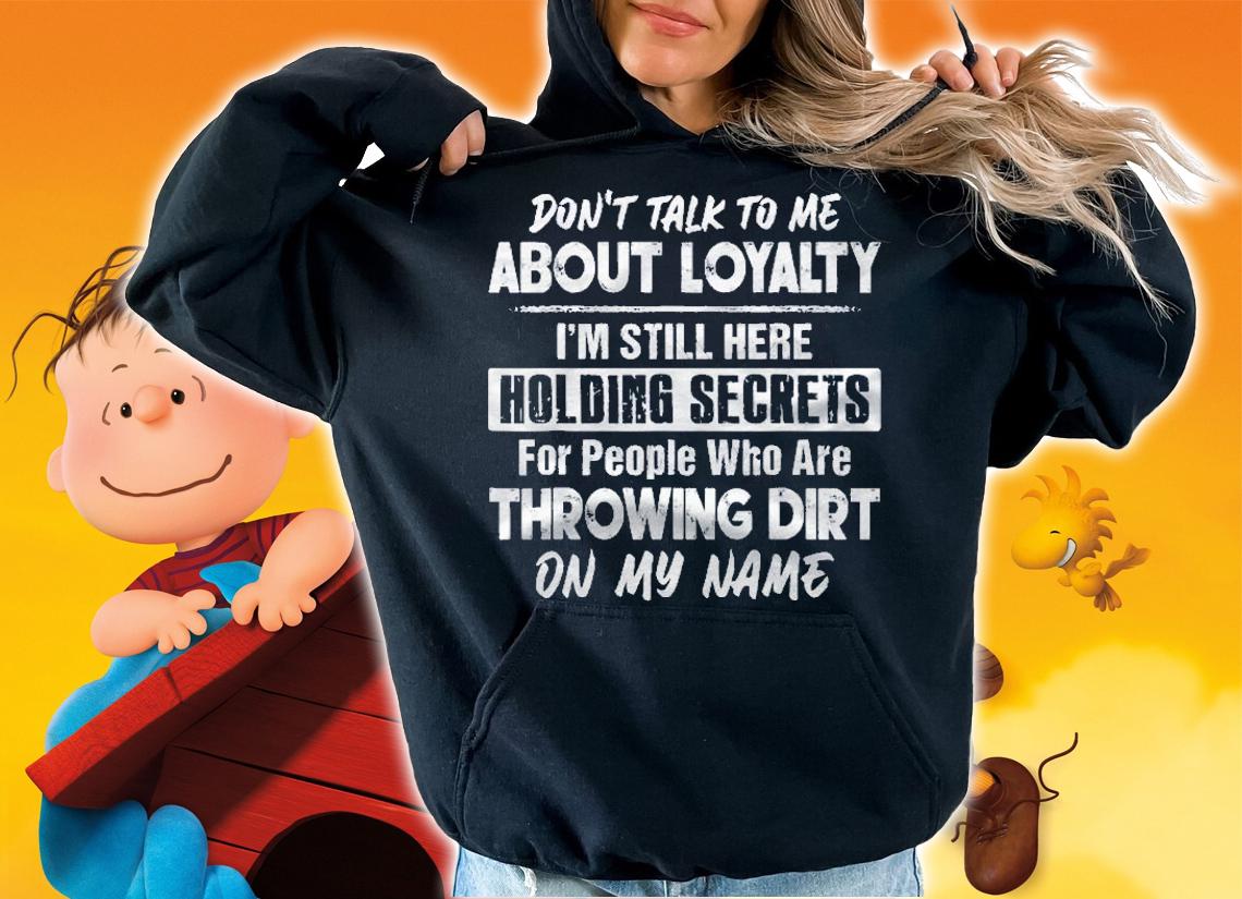 Dont Talk To Me About Loyalty Im Still Here Holding Secrets shirt t-shirt hoodie