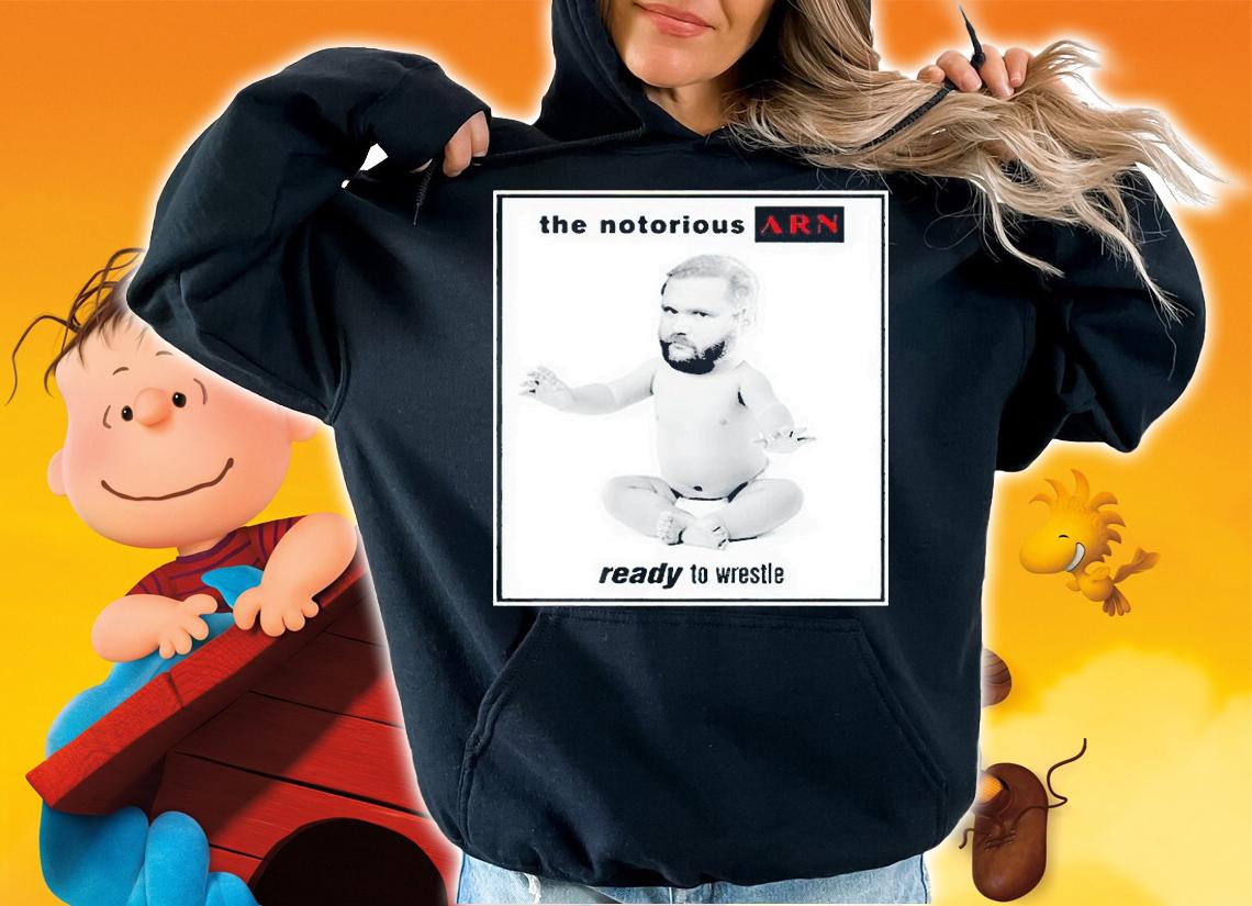 The notorious ARN ready to wrestle T-shirt t-shirt hoodie