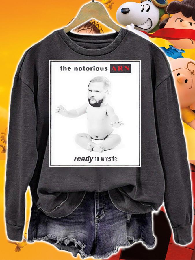The notorious ARN ready to wrestle T-shirt t-shirt sweatshirt