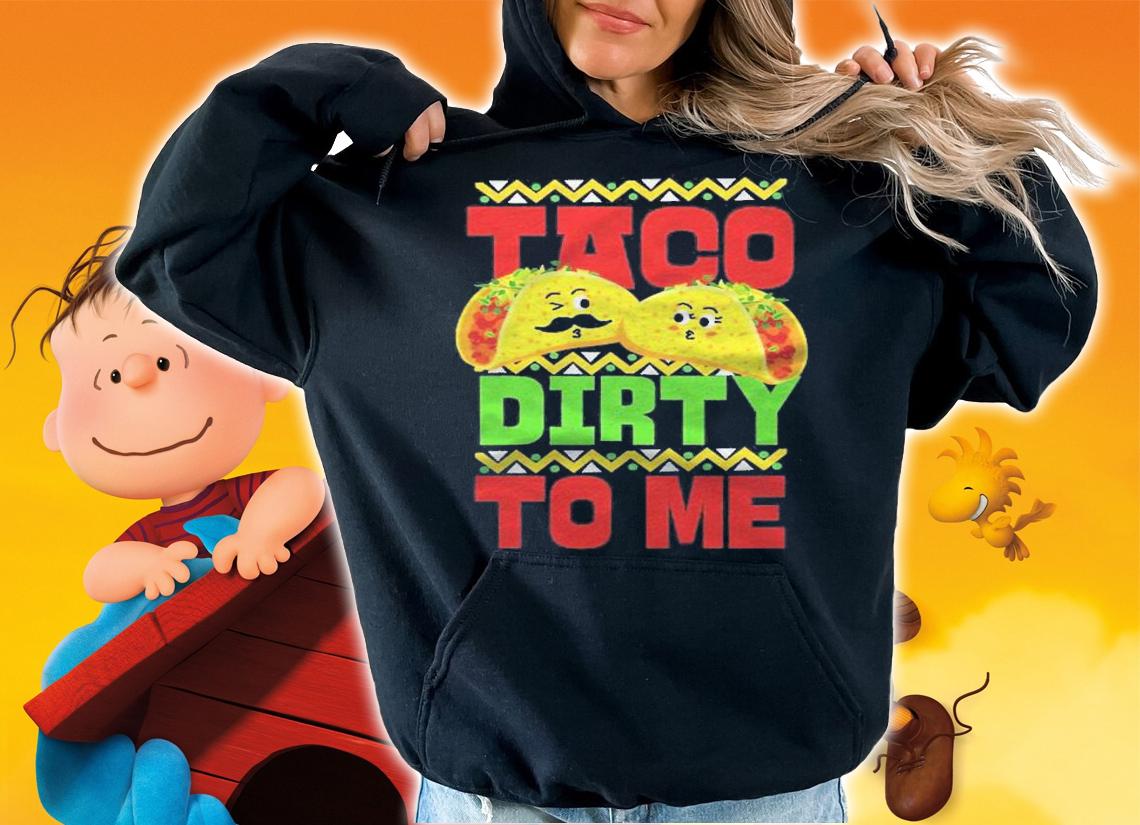 Cinco De Mayo Taco Dirty To Me shirt t-shirt hoodie