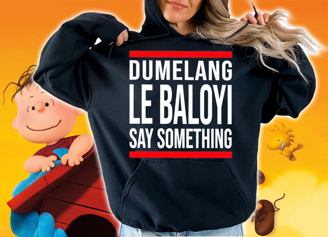 Dumelang Le Baloyi Say Something Shirt t-shirt hoodie