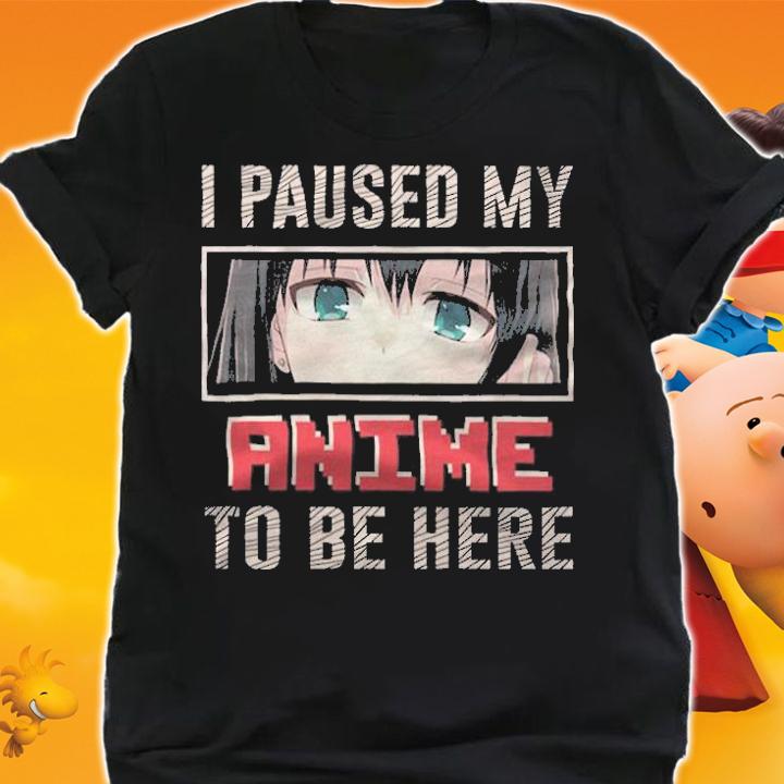 I pause my anime to be here T-shirt t-shirt shirt