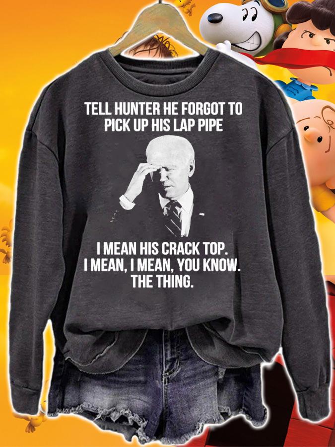 Joe Biden Tell Hunter He Forgot To Pick Up His Lap Pipe I Mean His Crack Top Shirt t-shirt sweatshirt
