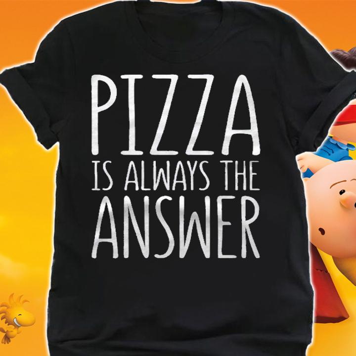 Pizza Is Always The Answer Food Lover Gift shirt t-shirt shirt