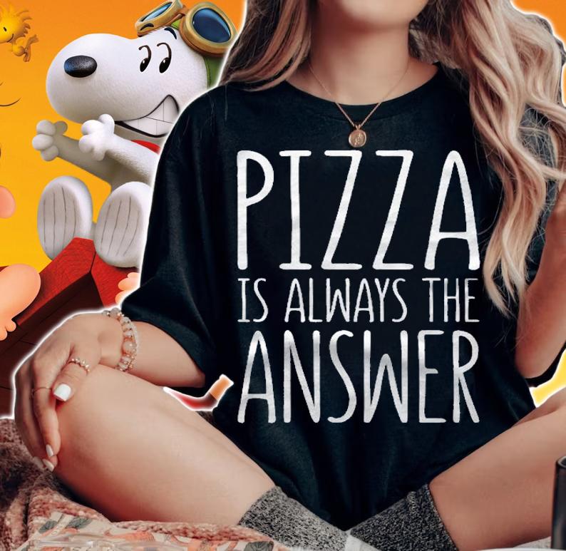 Pizza Is Always The Answer Food Lover Gift shirt t-shirt woman shirt
