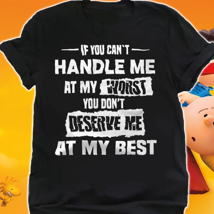 If You can't handle me at my worst You don't deserve me at my best T-shirt t-shirt shirt
